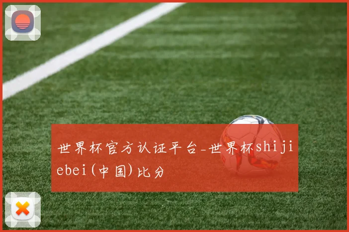 世界杯官方认证平台_世界杯shijiebei(中国)比分