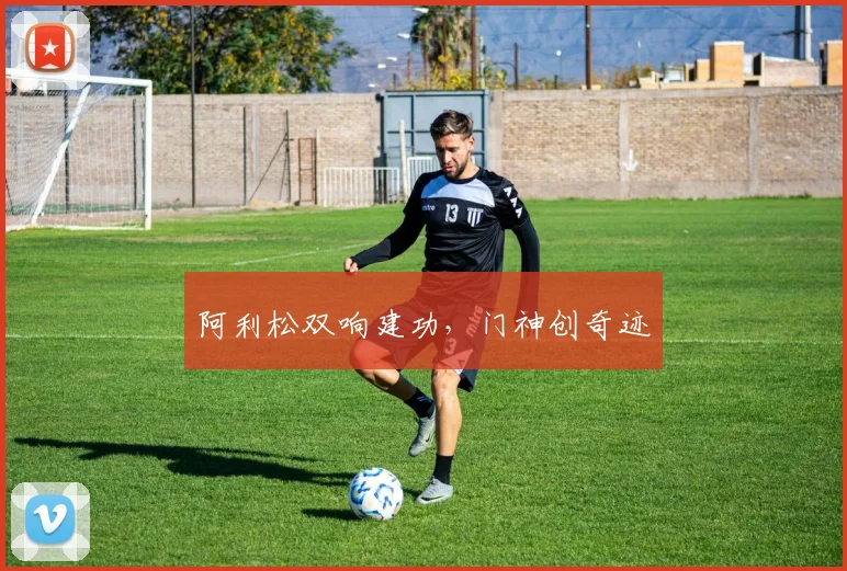阿利松双响建功，门神创奇迹
