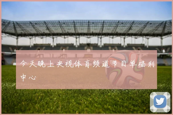 今天晚上央视体育频道节目单福利中心