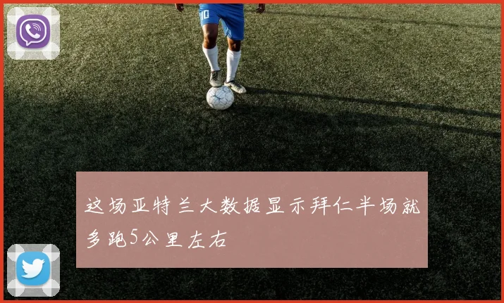 这场亚特兰大数据显示拜仁半场就多跑5公里左右