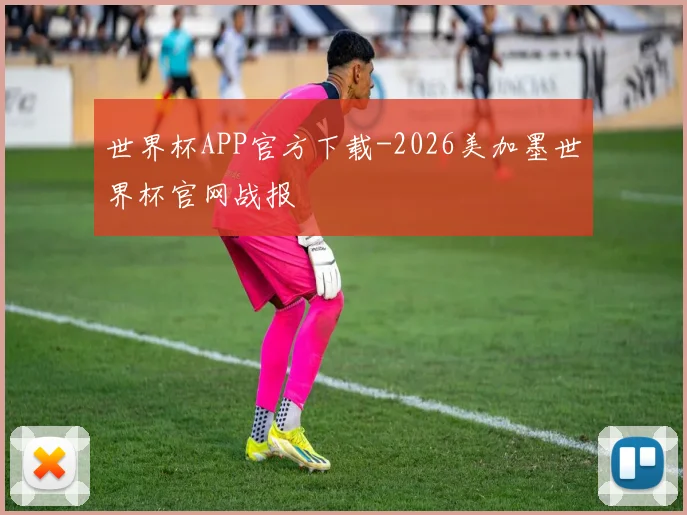 世界杯APP官方下载-2026美加墨世界杯官网战报