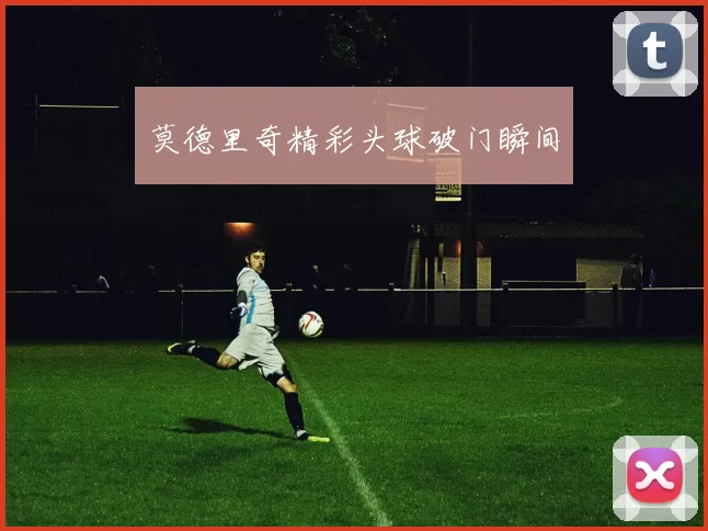 莫德里奇精彩头球破门瞬间