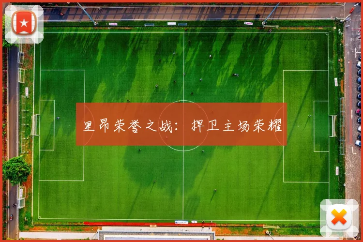 里昂荣誉之战：捍卫主场荣耀
