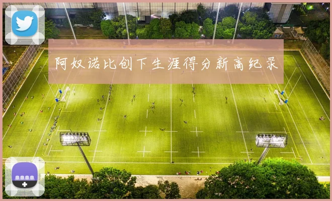 阿奴诺比创下生涯得分新高纪录