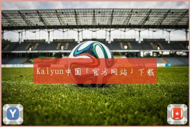 Kaiyun中国「官方网站」下载
