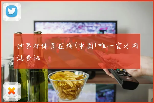 世界杯体育在线(中国)唯一官方网站资讯
