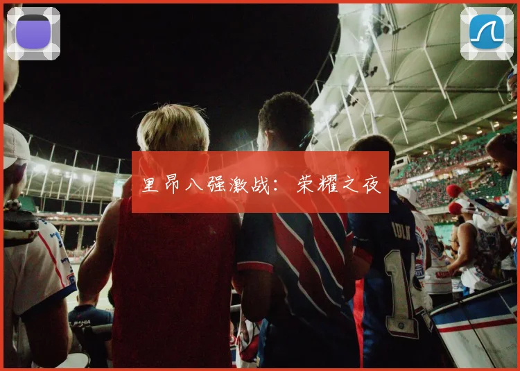 里昂八强激战：荣耀之夜