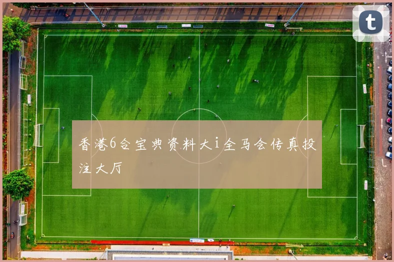 香港6合宝典资料大i全马会传真投注大厅