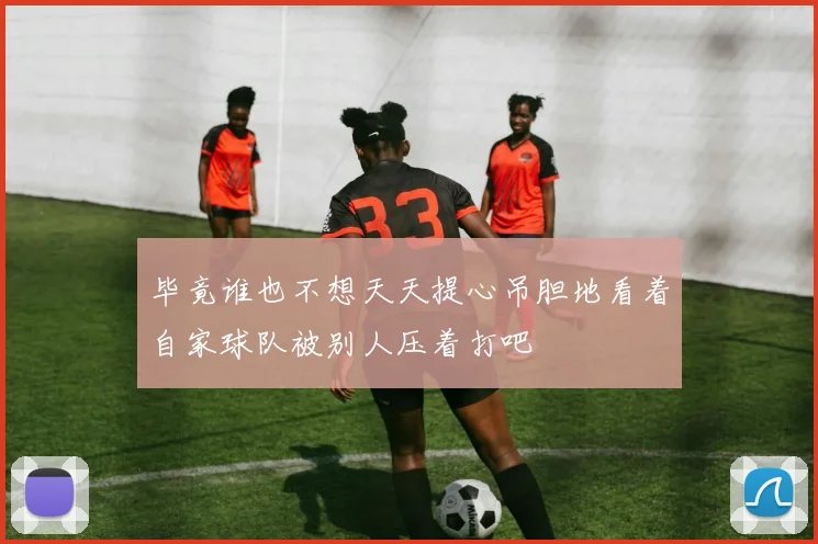 毕竟谁也不想天天提心吊胆地看着自家球队被别人压着打吧