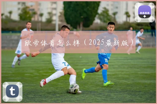 欧帝体育怎么样（2025最新版）