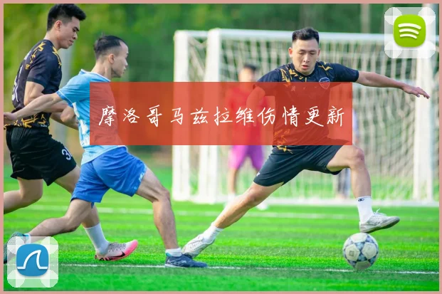 摩洛哥马兹拉维伤情更新