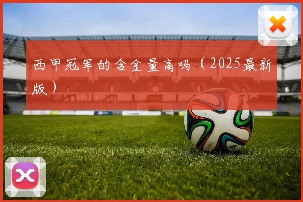 西甲冠军的含金量高吗（2025最新版）