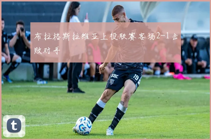 布拉格斯拉维亚上役联赛客场2-1击败对手