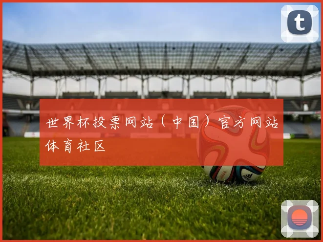 世界杯投票网站（中国）官方网站体育社区