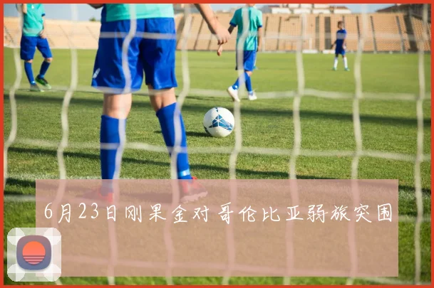 6月23日刚果金对哥伦比亚弱旅突围
