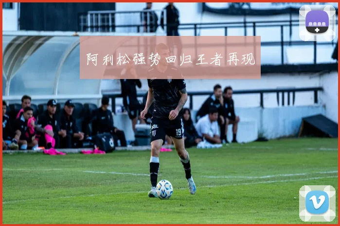 阿利松强势回归王者再现