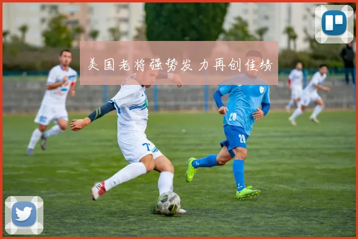 美国老将强势发力再创佳绩
