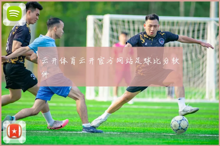 云开体育云开官方网站足球比分软件