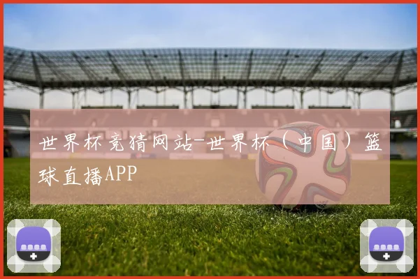 世界杯竞猜网站-世界杯（中国）篮球直播APP