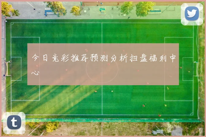 今日竞彩推荐预测分析扫盘福利中心