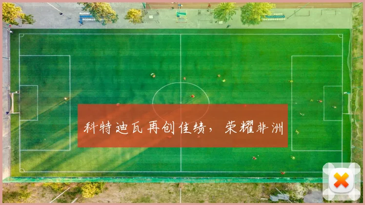 科特迪瓦再创佳绩，荣耀非洲