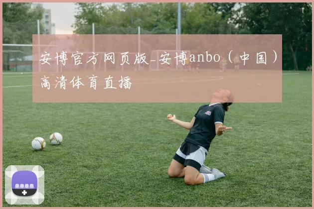 安博官方网页版_安博anbo（中国）高清体育直播