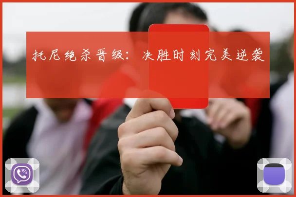 托尼绝杀晋级：决胜时刻完美逆袭