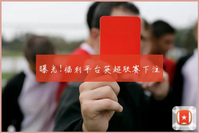 曝光!福利平台英超联赛下注