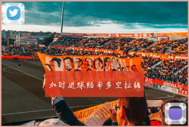 加时进球赔率多空拉锯