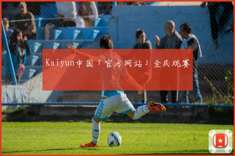 Kaiyun中国「官方网站」全民观赛