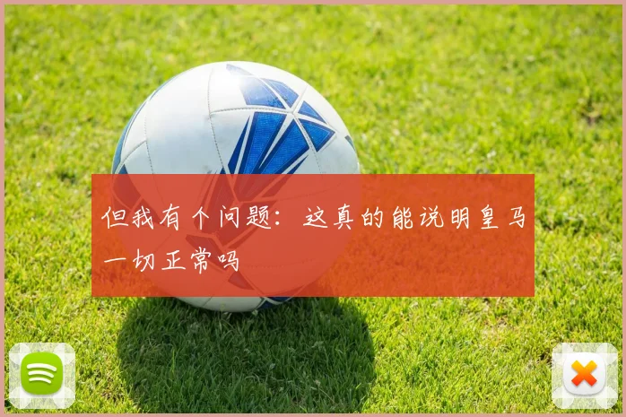 但我有个问题：这真的能说明皇马一切正常吗