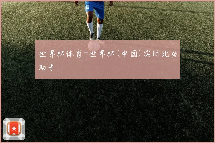 世界杯体育-世界杯(中国)实时比分助手