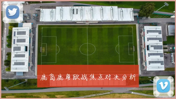 鹿岛鹿角欧战焦点对决分析