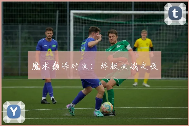 魔术巅峰对决：终极决战之夜