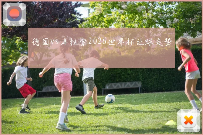 德国vs库拉索2026世界杯让球走势