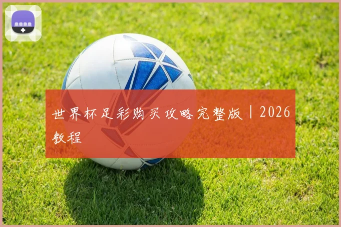 世界杯足彩购买攻略完整版｜2026教程