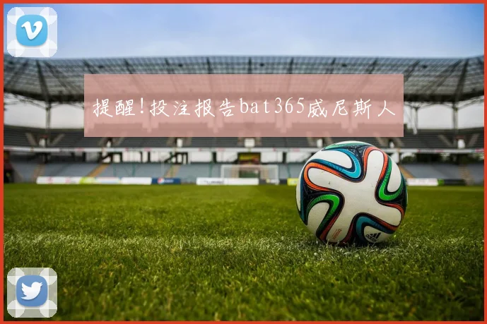 提醒!投注报告bat365威尼斯人