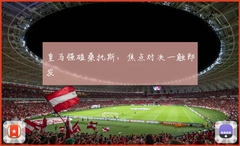 皇马强碰桑托斯，焦点对决一触即发