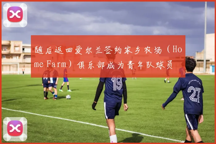 随后返回爱尔兰签约家乡农场（Home Farm）俱乐部成为青年队球员