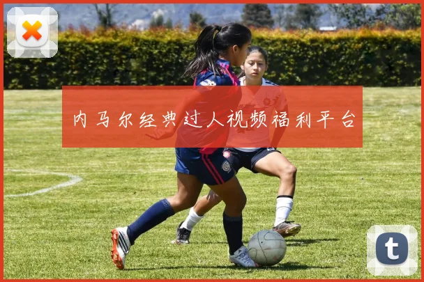内马尔经典过人视频福利平台