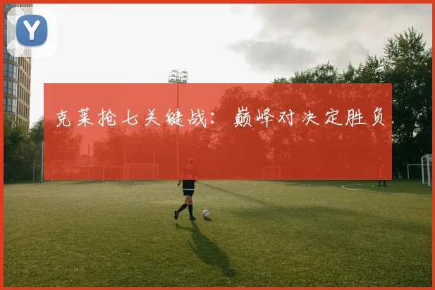 克莱抢七关键战：巅峰对决定胜负