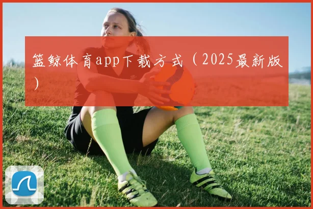 篮鲸体育app下载方式（2025最新版）