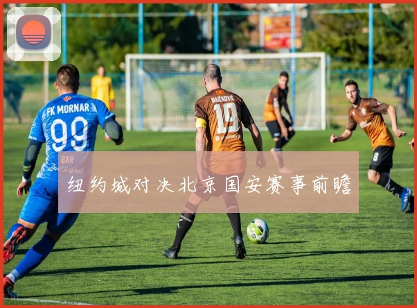纽约城对决北京国安赛事前瞻