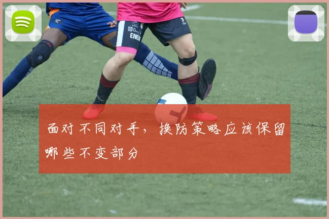 面对不同对手,换防策略应该保留哪些不变部分