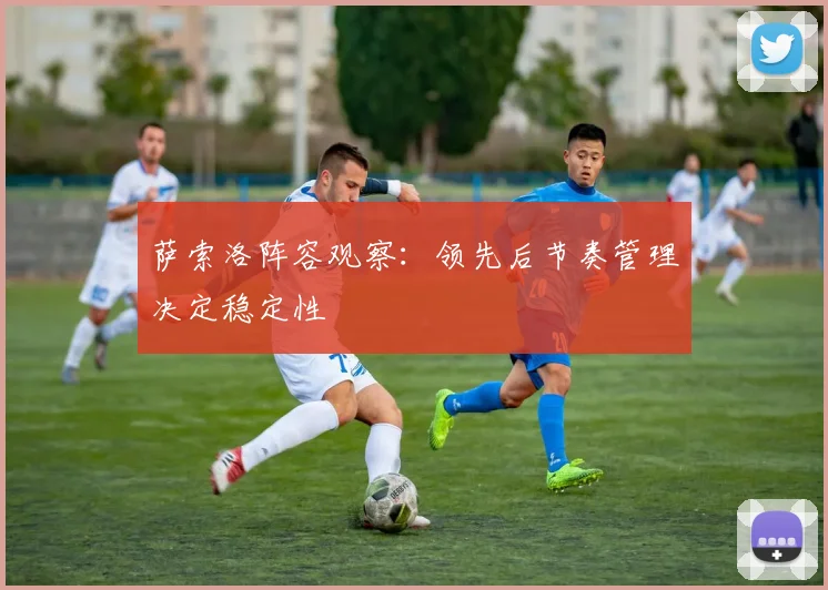 萨索洛阵容观察:领先后节奏管理决定稳定性