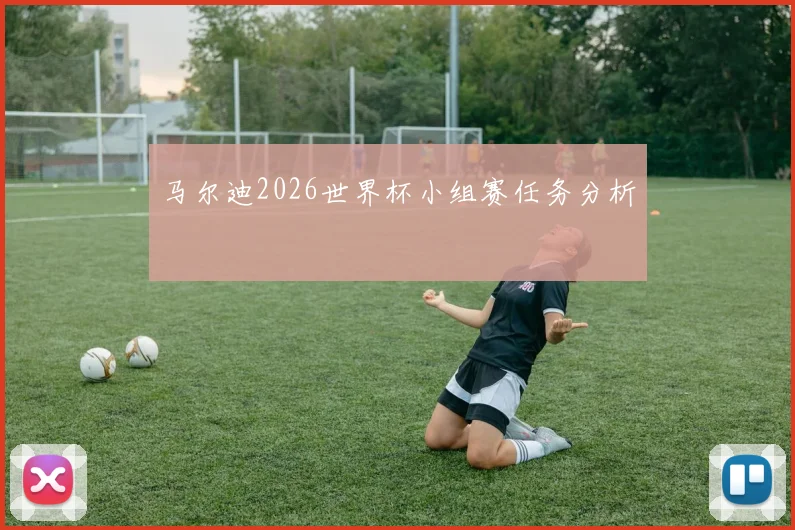 马尔迪2026世界杯小组赛任务分析