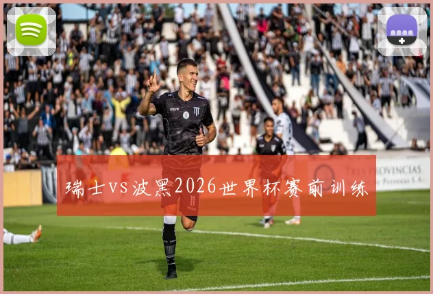 瑞士vs波黑2026世界杯赛前训练