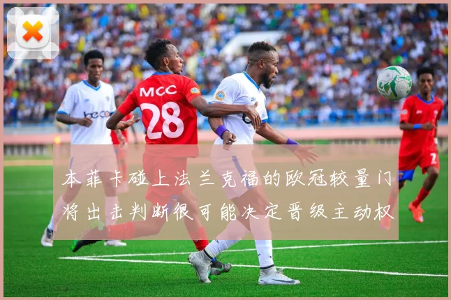 本菲卡碰上法兰克福的欧冠较量门将出击判断很可能决定晋级主动权
