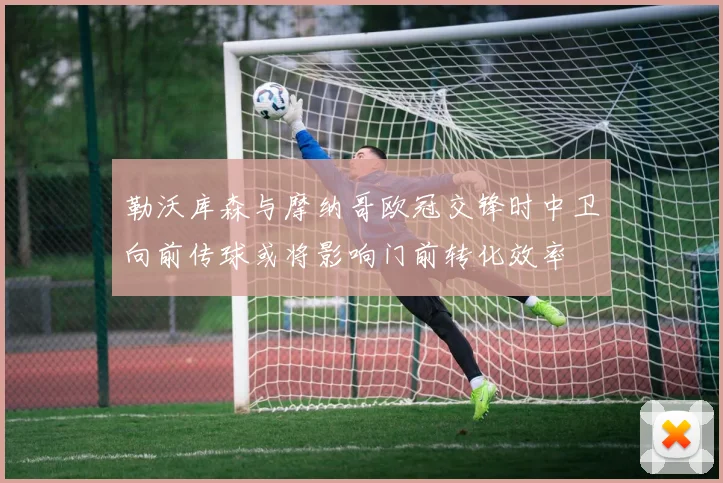 勒沃库森与摩纳哥欧冠交锋时中卫向前传球或将影响门前转化效率
