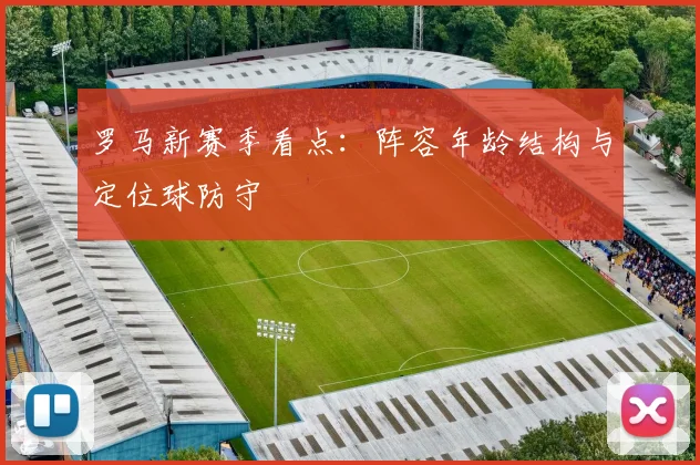罗马新赛季看点：阵容年龄结构与定位球防守